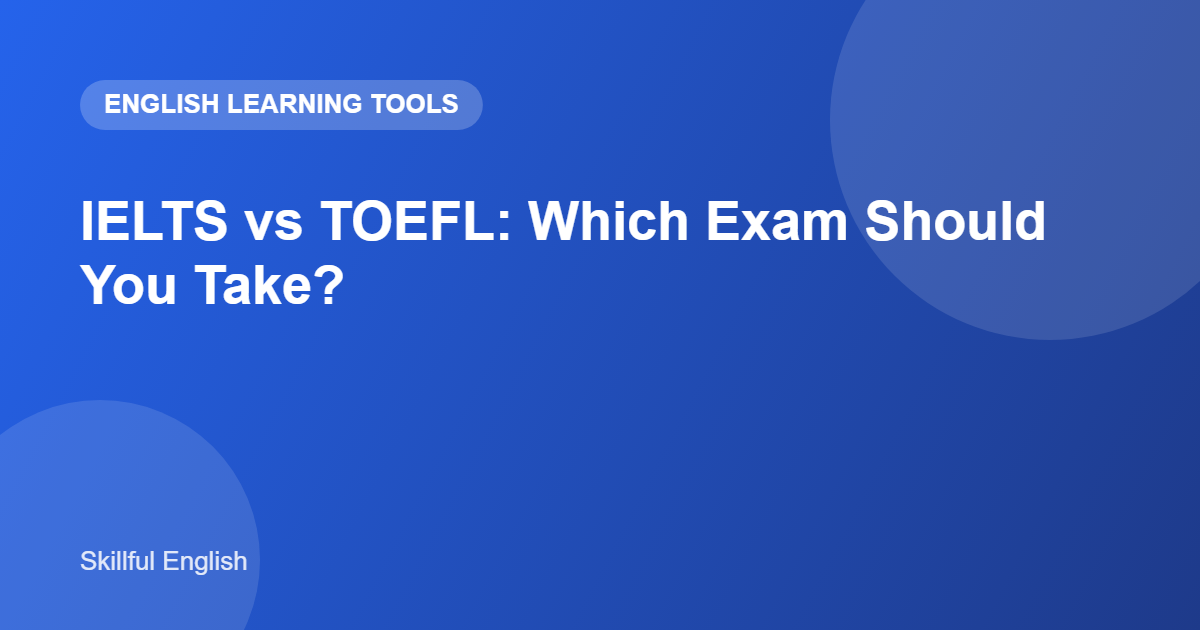 IELTS vs TOEFL: Which English Exam Should You Take?